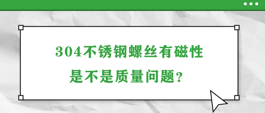 304不銹鋼螺絲有磁性是不是質(zhì)量問題？