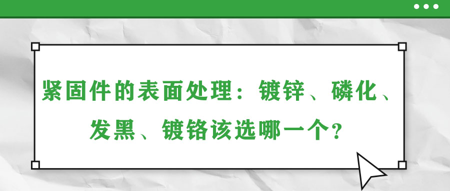 緊固件的表面處理：鍍鋅、磷化、發(fā)黑、鍍鉻該選哪一個(gè)？