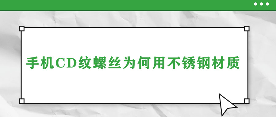 手機(jī)CD紋螺絲為何用不銹鋼材質(zhì)