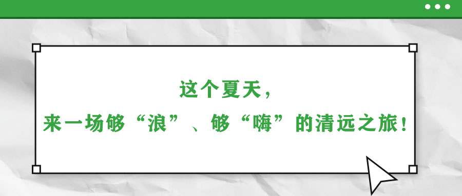 這個夏天，來一場夠“浪”、夠“嗨”的清遠之旅！