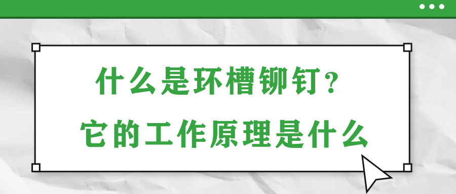 什么是環(huán)槽鉚釘？它的工作原理是什么？