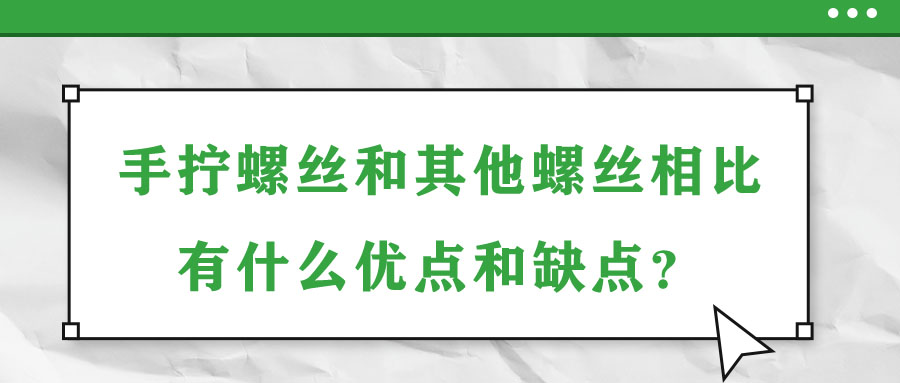手擰螺絲和其他螺絲相比有什么優(yōu)點和缺點？