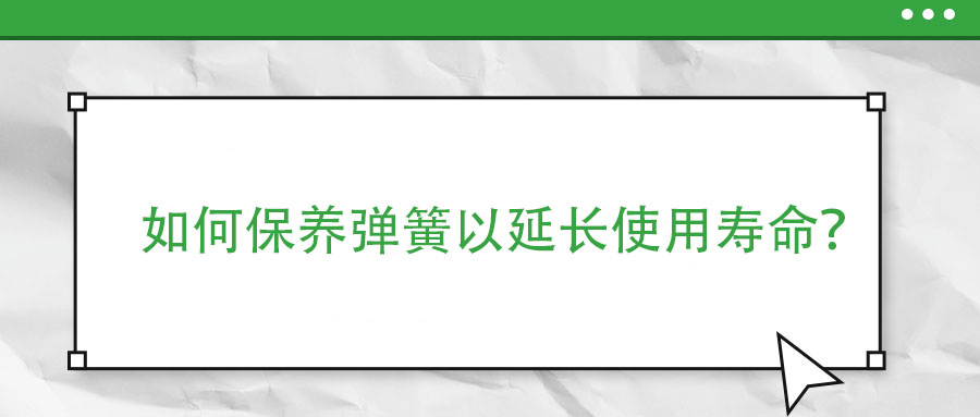 如何保養(yǎng)彈簧以延長使用壽命？
