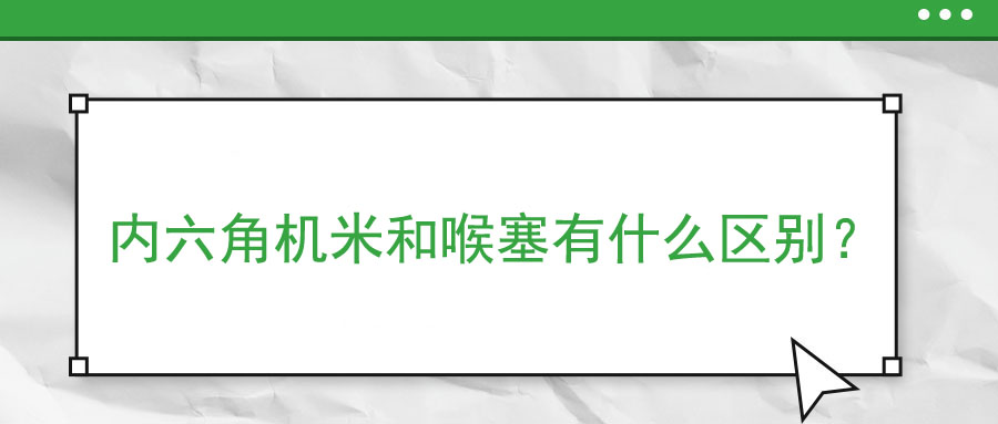 內(nèi)六角機(jī)米和喉塞有什么區(qū)別？ 