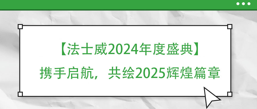 【法士威年度盛典】攜手啟航，共繪2025輝煌篇章