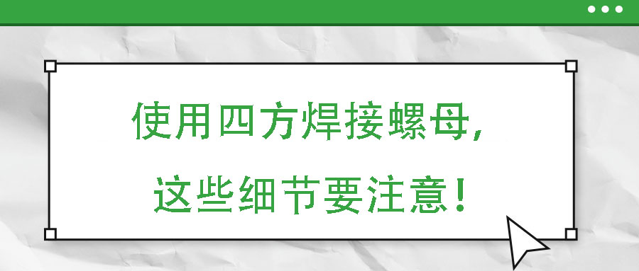 使用四方焊接螺母，這些細節(jié)要注意！