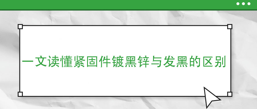 一文讀懂緊固件鍍黑鋅與發(fā)黑的區(qū)別