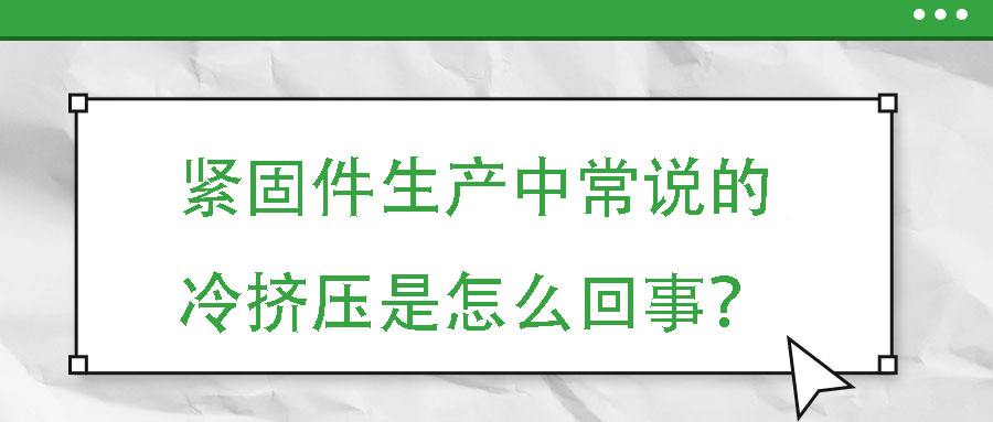 緊固件生產(chǎn)中常說的冷擠壓是怎么回事？