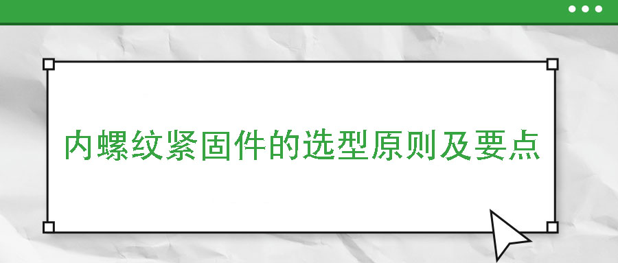 內(nèi)螺紋緊固件的選型原則及要點(diǎn)