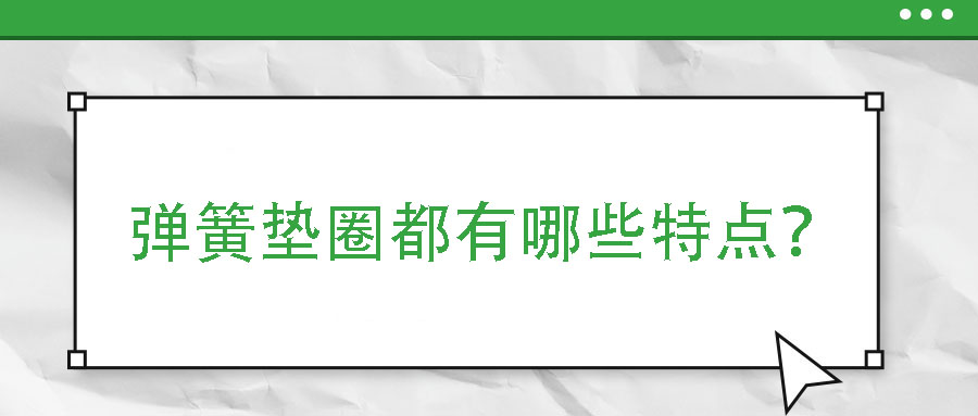彈簧墊圈都有哪些特點(diǎn)？