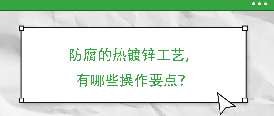 防腐的熱鍍鋅工藝，有哪些操作要點？