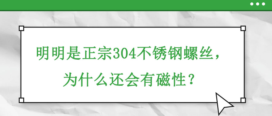 明明是正宗304不銹鋼螺絲，為什么還會(huì)有磁性？