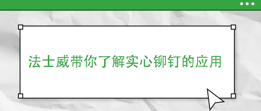 法士威帶你了解實心鉚釘的應用